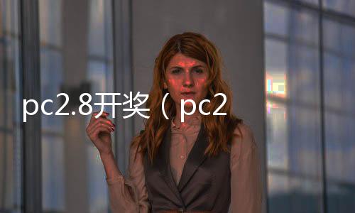 pc2.8开奖(pc28开奖刮刮乐) pc2.8开奖(pc28开奖刮刮乐)